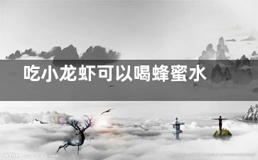 吃小龙虾可以喝蜂蜜水吗 吃小龙虾可不可以以喝蜂蜜水(吃小龙虾可以喝橙汁吗)
